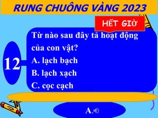 Từ nào sau đây tả hoạt động
của con vật?
A. lạch bạch
B. lạch xạch
C. cọc cạch
12
A.
RUNG CHUÔNG VÀNG 2023
HẾT GIỜ
 