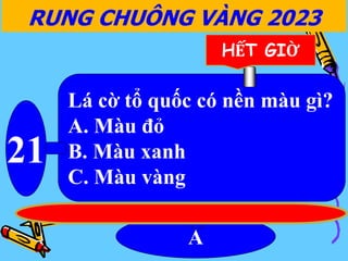 Lá cờ tổ quốc có nền màu gì?
A. Màu đỏ
B. Màu xanh
C. Màu vàng
21
A
RUNG CHUÔNG VÀNG 2023
HẾT GIỜ
 