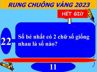 Số bé nhất có 2 chữ số giống
nhau là số nào?
22
11
RUNG CHUÔNG VÀNG 2023
HẾT GIỜ
 