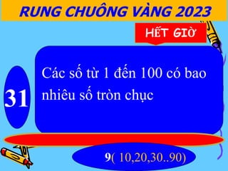RUNG CHUÔNG VÀNG 2023
31
HẾT GIỜ
Các số từ 1 đến 100 có bao
nhiêu số tròn chục
9( 10,20,30..90)
 