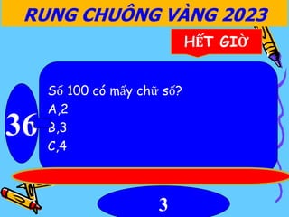 RUNG CHUÔNG VÀNG 2023
36
HẾT GIỜ
Số 100 có mấy chữ số?
A,2
B,3
C,4
3
 