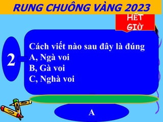 Cách viết nào sau đây là đúng
A, Ngà voi
B, Gà voi
C, Nghà voi
2
A
RUNG CHUÔNG VÀNG 2023
HẾT
GIỜ
 