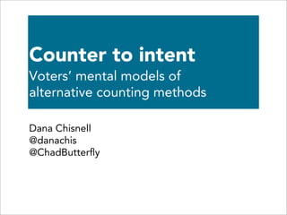 Counter to intent
Voters’ mental models of
alternative counting methods

Dana Chisnell
@danachis
@ChadButterﬂy
 