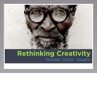 Rethinking Creativity
        Michael “Zesty” Vaughn
                                 1
 