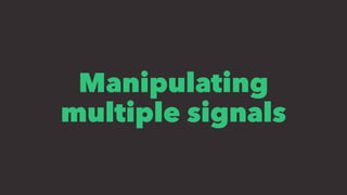 Manipulating
multiple signals
 