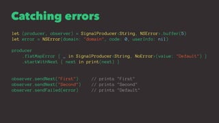 Catching errors
let (producer, observer) = SignalProducer<String, NSError>.buffer(5)
let error = NSError(domain: "domain",...