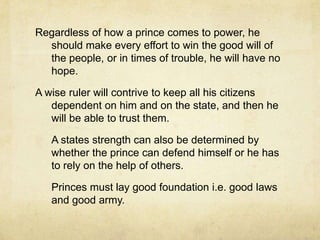 When private citizens choose a ruler from their fellow citizens	A prince should live with his subjects in such a way that no good or bad situation can force him to change his conduct.