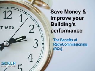 Save Money &
improve
your
Building’s
performance
The Benefits of
RetroCommissioning
(RCx)
 