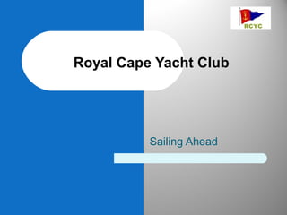 Royal Cape Yacht Club




          Sailing Ahead
 