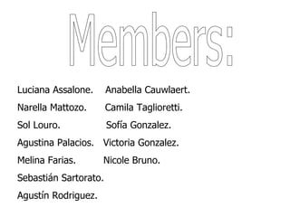 Members: Luciana Assalone.  Anabella Cauwlaert. Narella Mattozo.  Camila Taglioretti. Sol Louro.  Sofía Gonzalez. Agustina Palacios.  Victoria Gonzalez. Melina Farias.  Nicole Bruno.  Sebastián Sartorato. Agustín Rodriguez. 