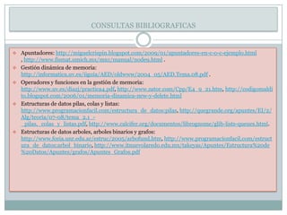 CONSULTAS BIBLIOGRAFICASApuntadores: http://miguelcrispin.blogspot.com/2009/01/apuntadores-en-c-o-c-ejemplo.html , http://www.fismat.umich.mx/mn1/manual/node9.html .