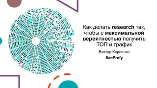 Как делать research так,
чтобы с максимальной
вероятностью получить
ТОП и трафик
Виктор Карпенко
SeoProfy
 