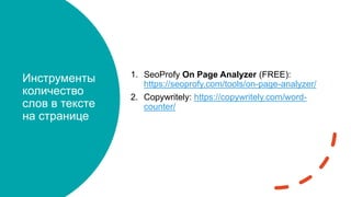 Инструменты
количество
слов в тексте
на странице
1. SeoProfy On Page Analyzer (FREE):
https://seoprofy.com/tools/on-page-analyzer/
2. Copywritely: https://copywritely.com/word-
counter/
 