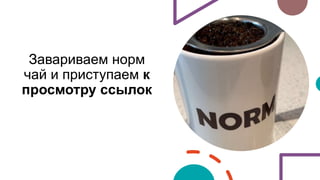 Завариваем норм
чай и приступаем к
просмотру ссылок
 