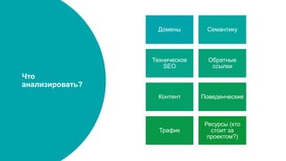 Что
анализировать?
Домены Семантику
Техническое
SEO
Обратные
ссылки
Контент Поведенческие
Трафик
Ресурсы (кто
стоит за
проектом?)
 