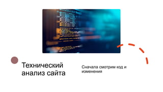 Технический
анализ сайта
Сначала смотрим код и
изменения
 