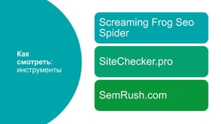 Как
смотреть:
инструменты
Screaming Frog Seo
Spider
SiteChecker.pro
SemRush.com
 