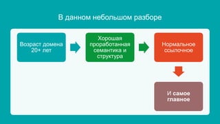 В данном небольшом разборе
Возраст домена
20+ лет
Хорошая
проработанная
семантика и
структура
Нормальное
ссылочное
И самое
главное
 