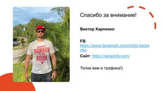 Спасибо за внимание!
Виктор Карпенко
FB:
https://www.facebook.com/victor.karpe
nko
Сайт: https://seoprofy.com/
Топов вам и трафика!)
 
