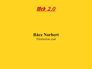 Web 2.0

Rácz Norbert
Történelem szak

 