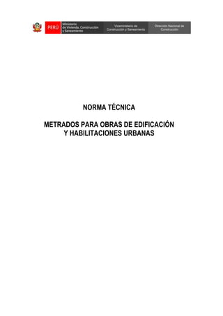 Viceministerio de
Construcción y Saneamiento
Dirección Nacional de
Construcción
NORMA TÉCNICA
METRADOS PARA OBRAS DE EDIFI...