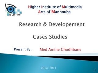 Higher Institute of Multimedia
Arts of Mannouba

Present By :

Med Amine Ghodhbane

2013-2014

1

 