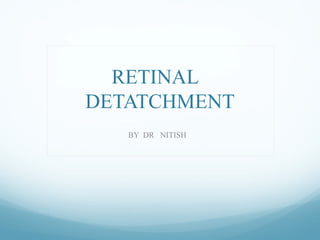 RETINAL
DETATCHMENT
BY DR NITISH
 