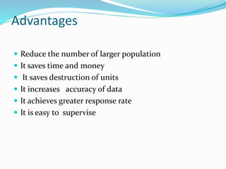 Advantages
 Reduce the number of larger population
 It saves time and money
 It saves destruction of units
 It increases accuracy of data
 It achieves greater response rate
 It is easy to supervise
 