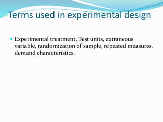 Terms used in experimental design
 Experimental treatment, Test units, extraneous
variable, randomization of sample, repeated measures,
demand characteristics.
 