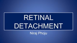 RETINAL
DETACHMENT
Niraj Phoju
 