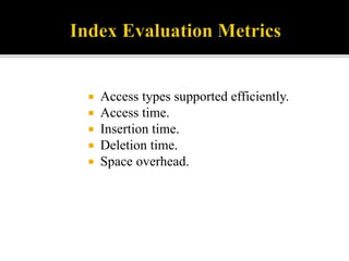 Access types supported efficiently.
 Access time.
 Insertion time.
 Deletion time.
 Space overhead.
 