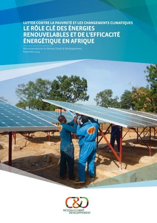 Lutter contre la pauvreté et les changements climatiques 
Le rôle clé des énergies 
renouvelables et de l’efficacité 
énergétique en Afrique 
Recommandations du Réseau Climat & Développement, 
Novembre 2014 
 