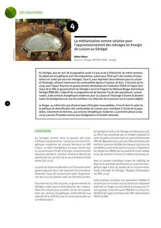 La méthanisation comme solution pour 
l’approvisionnement des ménages en énergie 
de cuisson au Sénégal 
Au Sénégal, plus de 70% de la population rurale n’a pas accès à l’électricité. Au même moment, 
les dépenses énergétiques sont très importantes, autant pour l’État (46% des recettes d’expor-tations 
en 2006) que pour les ménages. Ceux-ci, pour répondre à leurs besoins pour la cuisson 
et l’éclairage, utilisent notamment les combustibles ligneux à hauteur de 84%. C’est ainsi qu’en 
2009, avec l’appui financier du gouvernement néerlandais via l’institution HIVOS et l’appui tech-nique 
de la SNV, le gouvernement du Sénégal a lancé le Programme National Biogaz domestique 
Sénégal (PNB-SN). L’objectif de ce programme est de favoriser l’accès des populations, surtout 
rurales, à des services énergétiques modernes pour la cuisson et l’éclairage à travers la dissémi-nation 
de biodigesteurs en vue de contribuer à la réduction de la pression sur le couvert végétal. 
Le biogaz, au même titre que d’autres types d’énergies renouvelables, s’inscrit dans le cadre de 
la politique de diversification des combustibles de cuisson pour contribuer à l’accès de la popu-lation, 
notamment les femmes, aux services énergétiques modernes. La première phase (2009 - 
2013) a permis d’installer environ 600 biodigesteurs à l’échelle nationale. 
contexte 
Au Sénégal comme dans la plupart des pays 
d’Afrique subsaharienne, l’accès aux services éner-gétiques 
modernes de cuisson demeure un défi 
majeur. Le bilan énergétique du pays montre que 
la consommation finale d’énergie conventionnelle 
(produits pétroliers, charbon minéral et électricité) 
représente plus de 65% de la consommation finale 
totale (SIE 2013). 
Le poids de la facture pétrolière sur l’économie séné-galaise 
apparaît donc très important et la tendance 
observée risque de se poursuivre avec l’augmenta-tion 
des cours du pétrole notée ces dernières années. 
Pour faire face à cette situation, le gouvernement du 
Sénégal a opté pour la diversification des combus-tibles 
de cuisson pour accroître l’accès des popula-tions 
aux services énergétiques conformément aux 
objectifs de la CEDEAO, avec un accent particulier sur 
la méthanisation. 
Au Sénégal, le secteur de l’élevage contribue pour 7,4% 
au PIB et est caractérisé par un cheptel important et 
varié : les petits ruminants (ovins et caprins) forment des 
effectifs dépassant plus 4 500 000 têtes, les bovins sont 
estimés à 3 000 000 de têtes, les chevaux à 500 000, les 
camélidés à 4 000 et les porcins à 45 000. L’importance 
du cheptel est reflétée par la quantité de fumier rejetée 
et qui est estimée à environ 20 millions de tonnes/an. 
Avec un pouvoir calorifique moyen de 17MJ/Kg, les 
déjections animales représentent un potentiel éner-gétique 
égal à plus du double de la consommation 
totale d’énergie du Sénégal. (Rapport d’évaluation 
du PNB, 2014). 
Cette pratique constitue une alternative crédible et 
durable pour le monde rural du fait de son important 
potentiel en biogaz qui est estimé à 619 465 000 m3 
soit 393 ktep. C’est ainsi que le PNB-SN a vu le jour et a 
bénéficié de l’appui technique des ONG néerlandaises 
HIVOS et SNV. 
4 
Abdou Ndour 
Expert en énergie, INFORSE/ENDA - Energie 
© ENDA Energie 
24 
les solutions 
 
