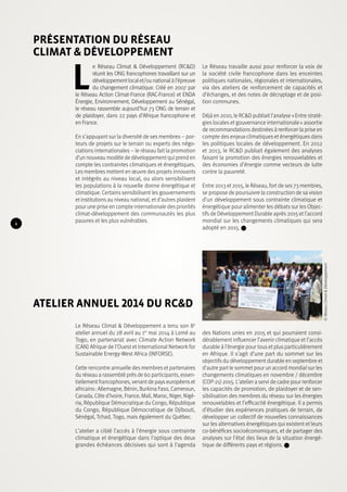 Le Réseau Climat & Développement (RC&D) 
réunit les ONG francophones travaillant sur un 
développement local et/ou national à l’épreuve 
du changement climatique. Créé en 2007 par 
le Réseau Action Climat-France (RAC-France) et ENDA 
Énergie, Environnement, Développement au Sénégal, 
le réseau rassemble aujourd’hui 73 ONG de terrain et 
de plaidoyer, dans 22 pays d’Afrique francophone et 
en France. 
En s’appuyant sur la diversité de ses membres – por-teurs 
de projets sur le terrain ou experts des négo-ciations 
internationales – le réseau fait la promotion 
d’un nouveau modèle de développement qui prend en 
compte les contraintes climatiques et énergétiques. 
Les membres mettent en oeuvre des projets innovants 
et intégrés au niveau local, ou alors sensibilisent 
les populations à la nouvelle donne énergétique et 
climatique. Certains sensibilisent les gouvernements 
et institutions au niveau national, et d’autres plaident 
pour une prise en compte internationale des priorités 
climat-développement des communautés les plus 
pauvres et les plus vulnérables. 
Le Réseau Climat & Développement a tenu son 8e 
atelier annuel du 28 avril au 1er mai 2014 à Lomé au 
Togo, en partenariat avec Climate Action Network 
(CAN) Afrique de l’Ouest et International Network for 
Sustainable Energy-West Africa (INFORSE). 
Cette rencontre annuelle des membres et partenaires 
du réseau a rassemblé près de 60 participants, essen-tiellement 
francophones, venant de pays européens et 
africains : Allemagne, Bénin, Burkina Faso, Cameroun, 
Canada, Côte d’Ivoire, France, Mali, Maroc, Niger, Nigé-ria, 
République Démocratique du Congo, République 
du Congo, République Démocratique de Djibouti, 
Sénégal, Tchad, Togo, mais également du Québec. 
L’atelier a ciblé l’accès à l’énergie sous contrainte 
climatique et énergétique dans l’optique des deux 
grandes échéances décisives qui sont à l’agenda 
des Nations unies en 2015 et qui pourraient consi-dérablement 
influencer l’avenir climatique et l’accès 
durable à l’énergie pour tous et plus particulièrement 
en Afrique. Il s’agit d’une part du sommet sur les 
objectifs du développement durable en septembre et 
d’autre part le sommet pour un accord mondial sur les 
changements climatiques en novembre / décembre 
(COP-21) 2015. L’atelier a servi de cadre pour renforcer 
les capacités de promotion, de plaidoyer et de sen-sibilisation 
des membres du réseau sur les énergies 
renouvelables et l’efficacité énergétique. Il a permis 
d’étudier des expériences pratiques de terrain, de 
développer un collectif de nouvelles connaissances 
sur les alternatives énergétiques qui existent et leurs 
co-bénéfices socioéconomiques, et de partager des 
analyses sur l’état des lieux de la situation énergé-tique 
de différents pays et régions. 
Atelier annuel 2014 du RC&D 
Le Réseau travaille aussi pour renforcer la voix de 
la société civile francophone dans les enceintes 
politiques nationales, régionales et internationales, 
via des ateliers de renforcement de capacités et 
d’échanges, et des notes de décryptage et de posi-tion 
communes. 
Déjà en 2010, le RC&D publiait l’analyse « Entre straté-gies 
locales et gouvernance internationale » assortie 
de recommandations destinées à renforcer la prise en 
compte des enjeux climatiques et énergétiques dans 
les politiques locales de développement. En 2012 
et 2013, le RC&D publiait également des analyses 
faisant la promotion des énergies renouvelables et 
des économies d’énergie comme vecteurs de lutte 
contre la pauvreté. 
Entre 2013 et 2015, le Réseau, fort de ses 73 membres, 
se propose de poursuivre la construction de sa vision 
d’un développement sous contrainte climatique et 
énergétique pour alimenter les débats sur les Objec-tifs 
de Développement Durable après 2015 et l’accord 
mondial sur les changements climatiques qui sera 
adopté en 2015. 
Présentation du Réseau 
Climat & Développement 
© Réseau Climat & Développement 
4 
 