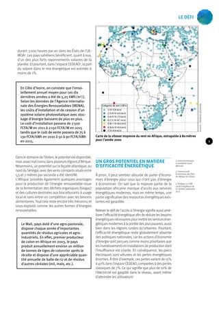 durant 3 000 heures par an dans les États de l’UE-MOA3. 
Les pays sahéliens bénéficient, quant à eux, 
d’un des plus forts rayonnements solaires de la 
planète. Et pourtant, dans l’espace CEDEAO4, la part 
du solaire dans le mix énergétique est estimée à 
moins de 1%. 
Dans le domaine de l’éolien, le potentiel est disponible, 
mais assez mal connu dans plusieurs régions d’Afrique. 
Néanmoins, un potentiel sur la façade atlantique, au 
nord du Sénégal, avec des vents constants situés entre 
5,5 et 7 mètres par seconde a été identifié. 
L’Afrique possède également quelques avantages 
pour la production de l’énergie renouvelable issue 
de la fermentation des déchets organiques (biogaz) 
et des cultures destinées aux biocarburants à usage 
local et sans entrer en compétition avec les besoins 
alimentaires. Tout cela reste encore très méconnu et 
sous-exploité comme les autres formes d’énergies 
renouvelables. 
Carte de la vitesse moyenne du vent en Afrique, extrapolée à 80 mètres 
pour l’année 2000 
3. Union économique 
et monétaire Ouest 
Africaine. 
4. Communauté 
Economique des États 
de l’Afrique de l’Ouest. 
En Côte d’Ivoire, on constate que l’enso-leillement 
annuel moyen pour ces dix 
dernières années a été de 5,25 kWh/m²/j. 
Selon les données de l’Agence internatio-nale 
des Énergies Renouvelables (IRENA), 
les coûts d’installation et de cession d’un 
système solaire photovoltaïque avec stoc-kage 
d’énergie baissent de plus en plus. 
Le coût d’installation passera de 2 500 
FCFA/W en 2011 à 2 150 FCFA/W en 2015 
tandis que le coût de vente passera de 75 à 
130 FCFA/kWh en 2010 à 50 à 90 FCFA/kWh 
en 2015. 
Le Mali, pays doté d’une agro-pastorale, 
dispose chaque année d’importantes 
quantités de résidus agricoles et agro-industriels. 
En effet, premier producteur 
de coton en Afrique en 2003, le pays 
produit annuellement environ un million 
de tonnes de tiges de cotonnier après la 
récolte et dispose d’une appréciable quan-tité 
annuelle de balle de riz et de résidus 
d’autres céréales (mil, maïs, etc.). 
Un gros potentiel en matière 
d’efficacité énergétique 
À priori, il peut sembler absurde de parler d’écono-mies 
d’énergie pour ceux qui n’ont pas d’énergie 
à économiser. On sait que la majeure partie de la 
population africaine manque d’accès aux services 
énergétiques modernes, mais en même temps, une 
partie significative des ressources énergétiques exis-tantes 
est gaspillée. 
Relever le défi de l’accès à l’énergie signifie aussi amé-liorer 
l’efficacité énergétique afin de réduire les besoins 
énergétiques nécessaires pour mettre les services éner-gétiques 
modernes à la portée des plus pauvres, aussi 
bien dans les régions rurales qu’urbaines. Pourtant, 
l’efficacité énergétique reste globalement absente 
des politiques nationales, car les actions d’économie 
d’énergie sont perçues comme moins prioritaires que 
les investissements en installations de production dont 
l’insuffisance est criante. En conséquence, les parcs 
électriques sont vétustes et les pertes énergétiques 
énormes. À titre d’exemple, ces pertes varient de 15% 
à 40% dans l’espace CEDEAO, comparées à des pertes 
classiques de 7%. Ce qui signifie que plus de 10% de 
l’électricité est gaspillé dans le réseau, avant même 
d’atteindre les utilisateurs5 
5. Politique sur l’Effi-cacité 
Energétique de 
la CEDEAO, Septembre 
2012. 
Source : Stanford University 
Catégories de vent à 80 m 
9 
Le défi 
 