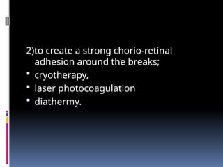 2)to create a strong chorio-retinal
adhesion around the breaks;
 cryotherapy,
 laser photocoagulation
 diathermy.
 
