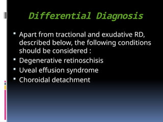 Differential Diagnosis
 Apart from tractional and exudative RD,
described below, the following conditions
should be considered :
 Degenerative retinoschisis
 Uveal effusion syndrome
 Choroidal detachment
 