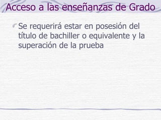 Acceso a las enseñanzas de Grado Se requerirá estar en posesión del título de bachiller o equivalente y la superación de la prueba 