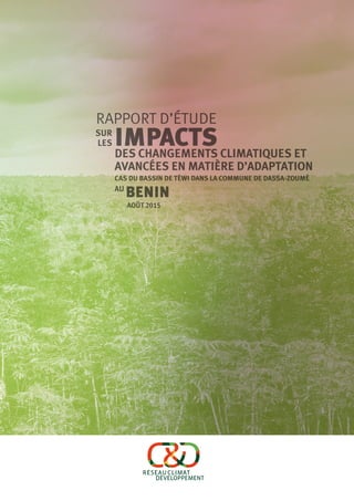 IMPACTSLES
SUR
AOÛT 2015
RAPPORT D’ÉTUDE
BENIN
DES CHANGEMENTS CLIMATIQUES et
avancées en matière d’adaptation
Cas du bassin de Tèwi dans la commune de Dassa-Zoumè
au
 
