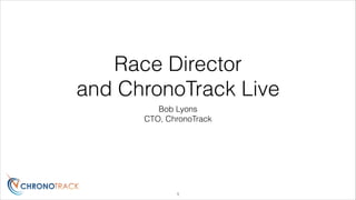 Race Director
and ChronoTrack Live
Bob Lyons
CTO, ChronoTrack

!1

 