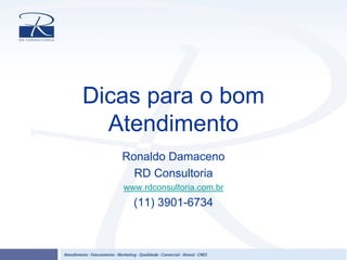 Dicas para o bom
Atendimento
Ronaldo Damaceno
RD Consultoria
www.rdconsultoria.com.br
(11) 3901-6734
 