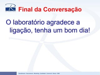 Final da Conversação
O laboratório agradece a
ligação, tenha um bom dia!
 