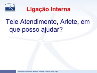 Ligação Interna
Tele Atendimento, Arlete, em
que posso ajudar?
 