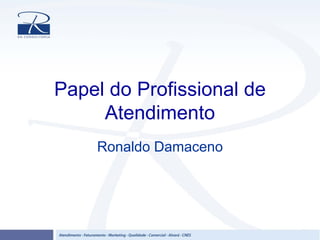 Papel do Profissional de
Atendimento
Ronaldo Damaceno
 