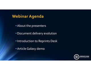 WebinarAgenda
• Aboutthepresenters
• Documentdeliveryevolution
• IntroductiontoReprintsDesk
• ArticleGalaxydemo
 