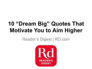 10 “Dream Big” Quotes That
Motivate You to Aim Higher
Reader’s Digest | RD.com
 