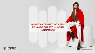 IMPORTANT DATES OF APRIL
TO INCORPORATE IN YOUR
CAMPAIGNS
 