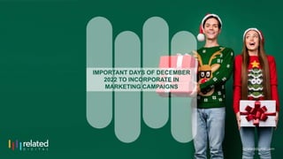 IMPORTANT DAYS OF DECEMBER
2022 TO INCORPORATE IN
MARKETING CAMPAIGNS
 