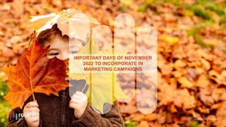 IMPORTANT DAYS OF NOVEMBER
2022 TO INCORPORATE IN
MARKETING CAMPAIGNS
 