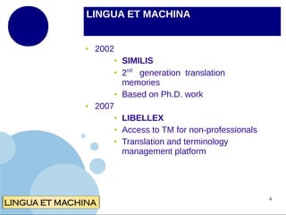 LINGUA ET MACHINA

●

2002
●
●

●
●

SIMILIS
2nd generation translation
memories
Based on Ph.D. work

2007
●
●
●

LIBELLEX
Access to TM for non-professionals
Translation and terminology
management platform

4

 